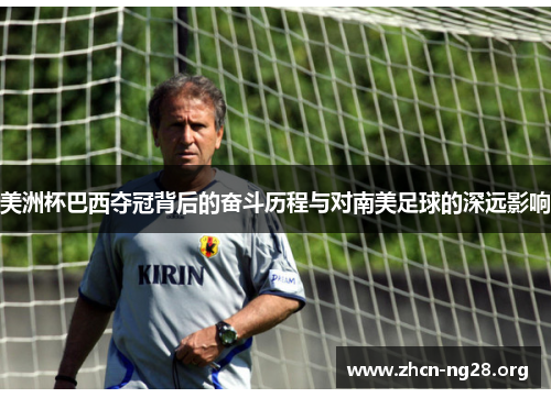 美洲杯巴西夺冠背后的奋斗历程与对南美足球的深远影响