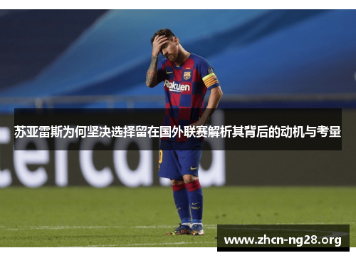 苏亚雷斯为何坚决选择留在国外联赛解析其背后的动机与考量